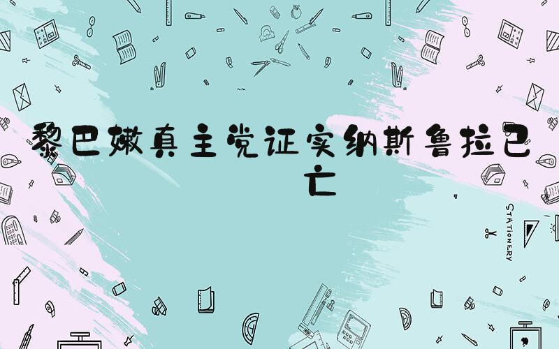 黎巴嫩真主党证实纳斯鲁拉已身亡