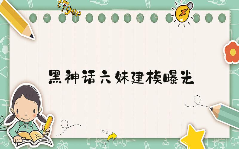 黑神话六妹建模曝光