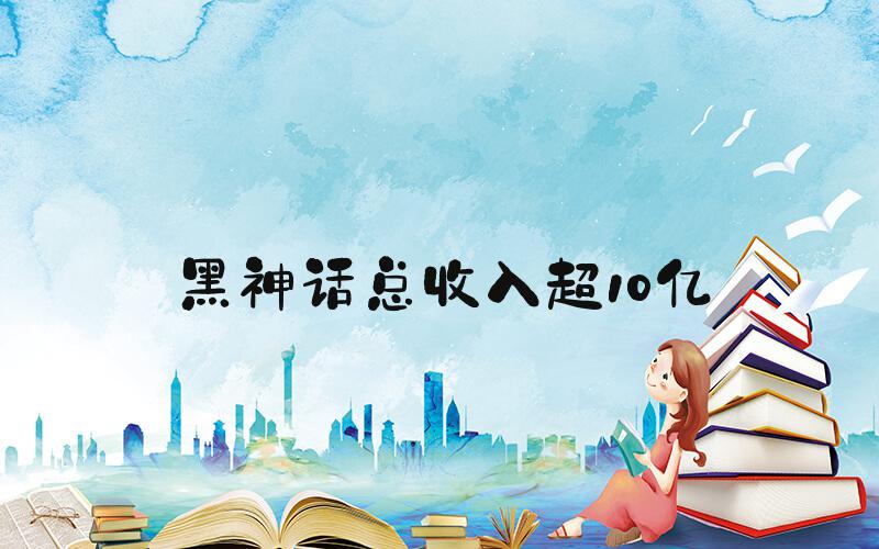 黑神话总收入超10亿