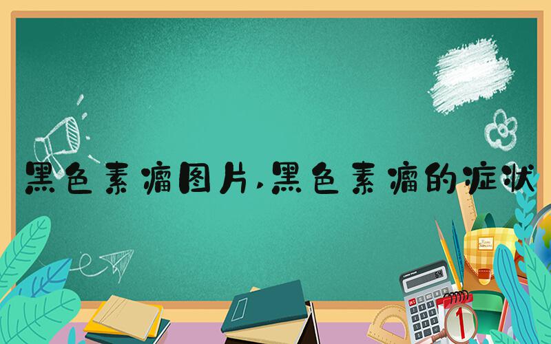 黑色素瘤图片 黑色素瘤的症状