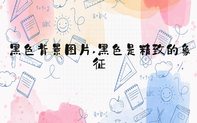 黑色背景图片 黑色是精致的象征