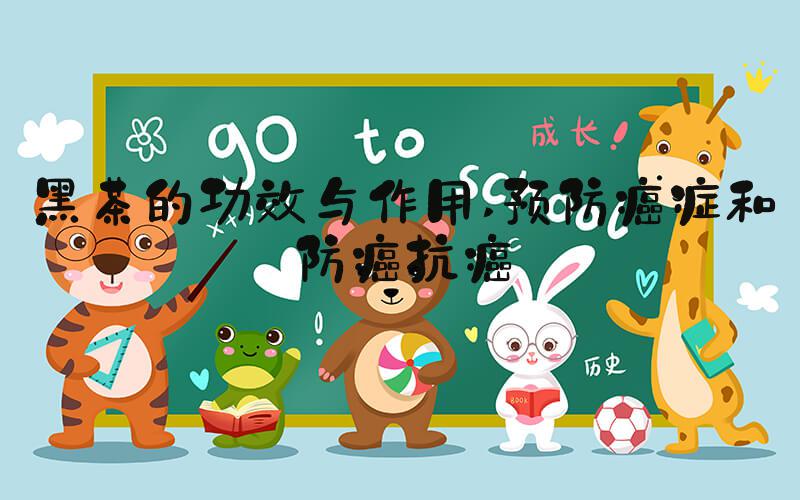 黑茶的功效与作用 预防癌症和防癌抗癌