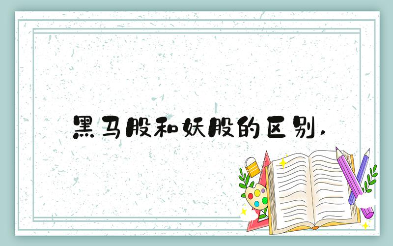 黑马股和妖股的区别 