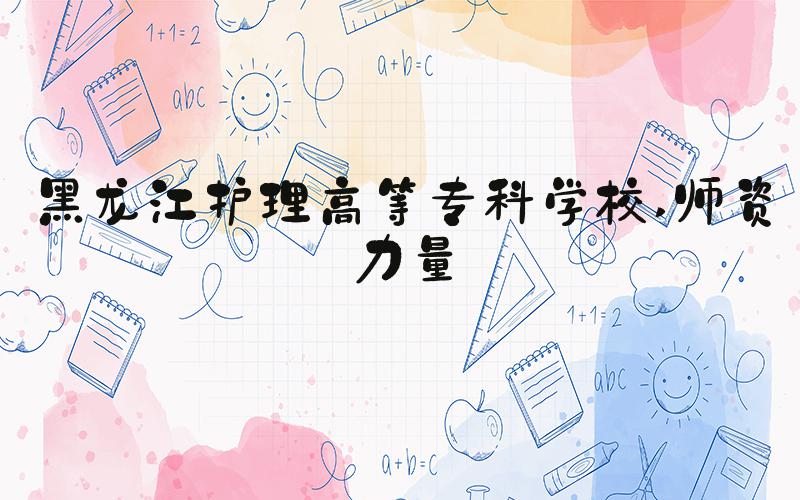 黑龙江护理高等专科学校 师资力量