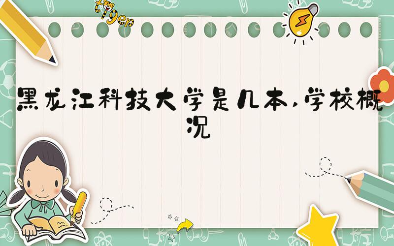 黑龙江科技大学是几本 学校概况