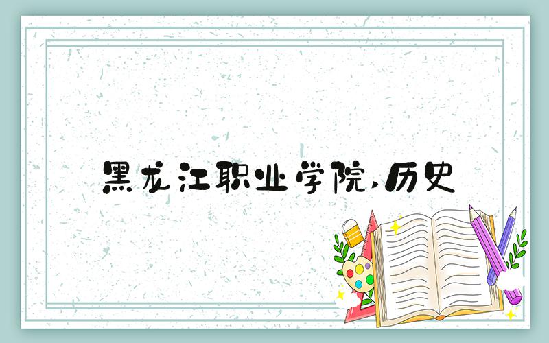 黑龙江职业学院 历史
