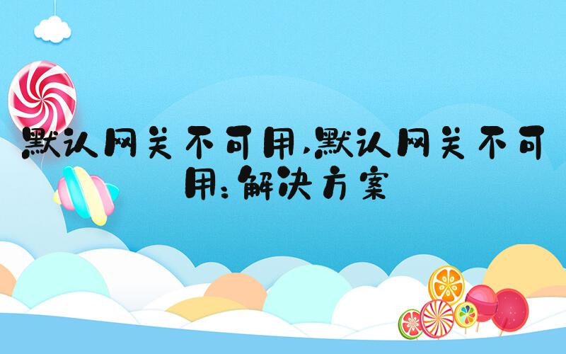默认网关不可用 默认网关不可用：解决方案