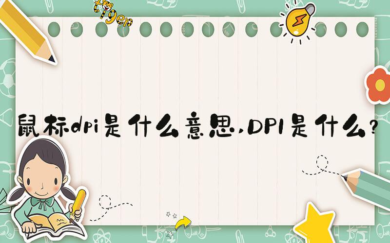 鼠标dpi是什么意思 DPI是什么？