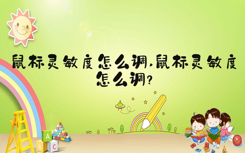 鼠标灵敏度怎么调 鼠标灵敏度怎么调？