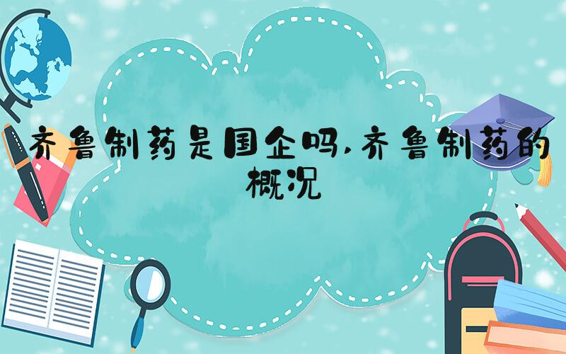 齐鲁制药是国企吗 齐鲁制药的概况