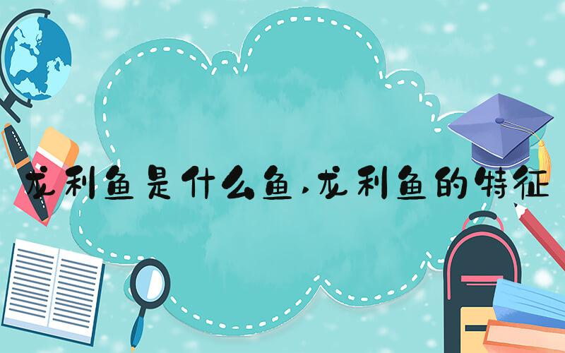 龙利鱼是什么鱼 龙利鱼的特征