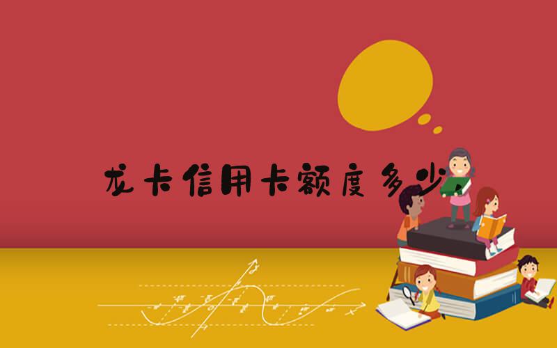 龙卡信用卡额度多少 