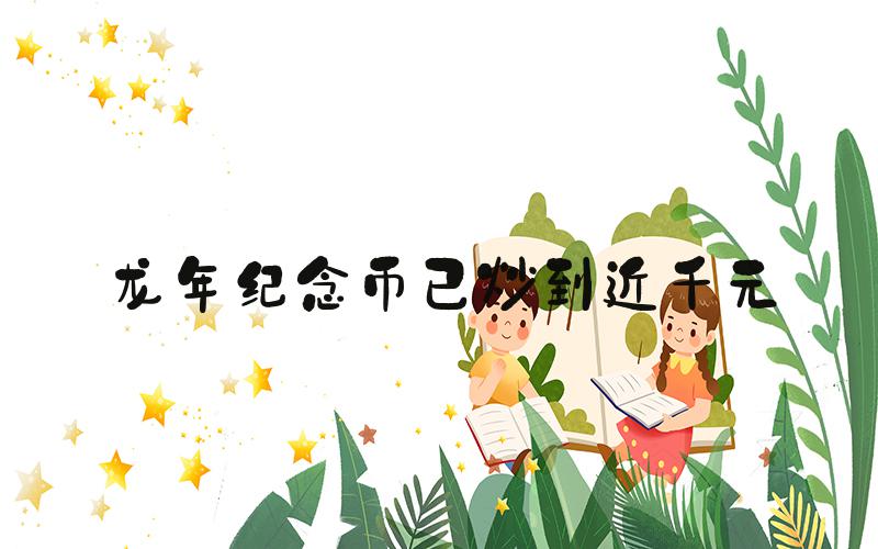 龙年纪念币已炒到近千元