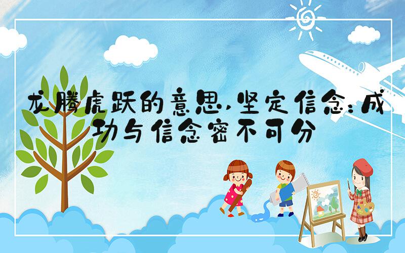 龙腾虎跃的意思 坚定信念：成功与信念密不可分