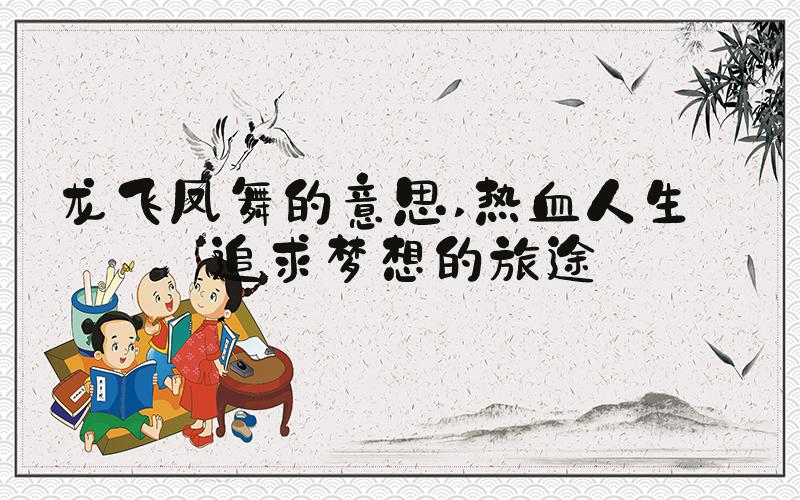 龙飞凤舞的意思 热血人生——追求梦想的旅途